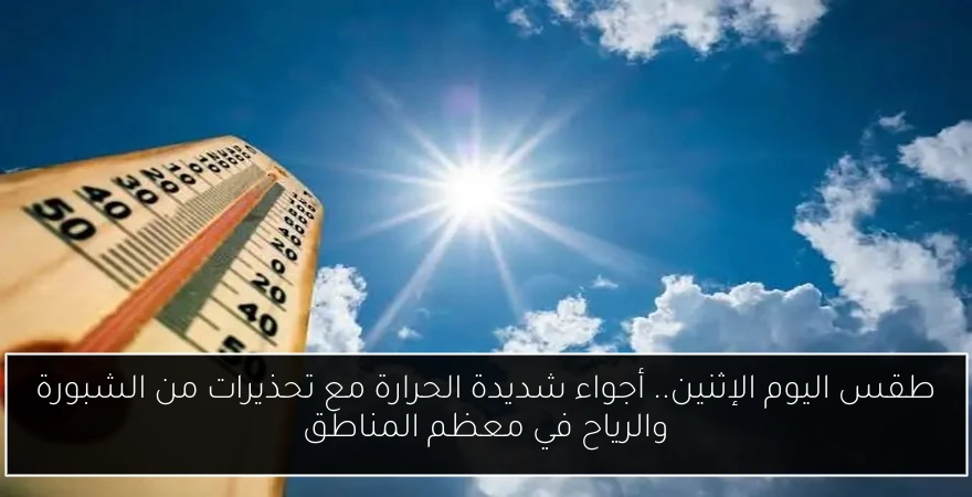 طقس اليوم الإثنين.. أجواء شديدة الحرارة مع تحذيرات من الشبورة والرياح في معظم المناطق