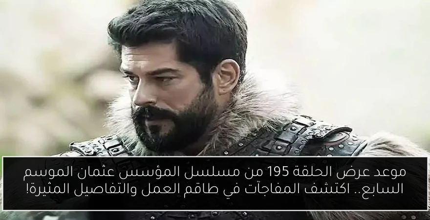 موعد عرض الحلقة 195 من مسلسل المؤسس عثمان الموسم السابع.. اكتشف المفاجآت في طاقم العمل والتفاصيل المثيرة!