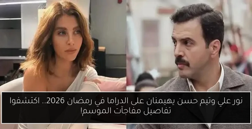 نور علي وتيم حسن يهيمنان على الدراما في رمضان 2026.. اكتشفوا تفاصيل مفاجآت الموسم!