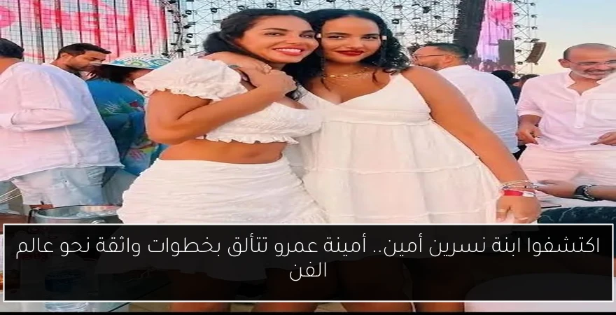 اكتشفوا ابنة نسرين أمين.. أمينة عمرو تتألق بخطوات واثقة نحو عالم الفن