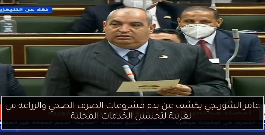 عامر الشوربجي يكشف عن بدء مشروعات الصرف الصحي والزراعة في الغربية لتحسين الخدمات المحلية