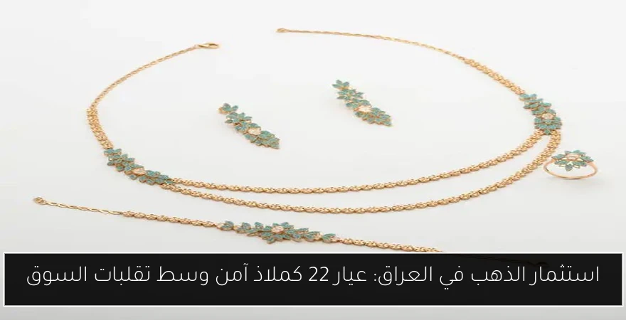 استثمار الذهب في العراق: عيار 22 كملاذ آمن وسط تقلبات السوق