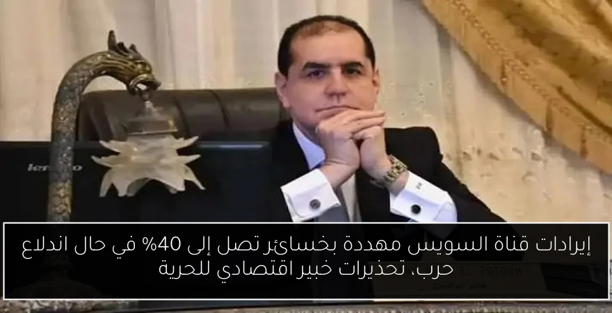 إيرادات قناة السويس مهددة بخسائر تصل إلى 40% في حال اندلاع حرب، تحذيرات خبير اقتصادي للحرية