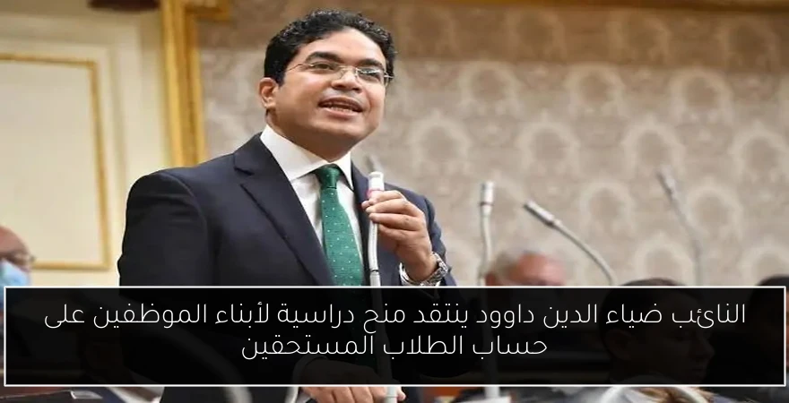 النائب ضياء الدين داوود ينتقد منح دراسية لأبناء الموظفين على حساب الطلاب المستحقين
