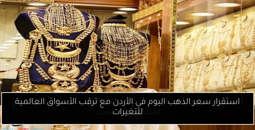 استقرار سعر الذهب اليوم في الأردن مع ترقب الأسواق العالمية للتغيرات