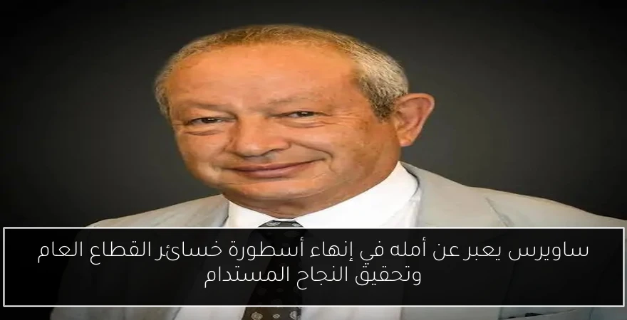 ساويرس يعبر عن أمله في إنهاء أسطورة خسائر القطاع العام وتحقيق النجاح المستدام