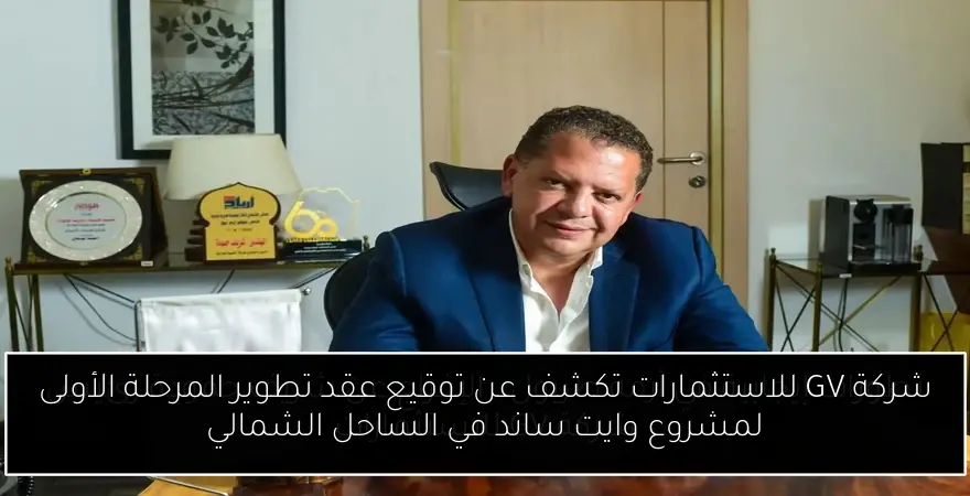 شركة GV للاستثمارات تكشف عن توقيع عقد تطوير المرحلة الأولى لمشروع وايت ساند في الساحل الشمالي