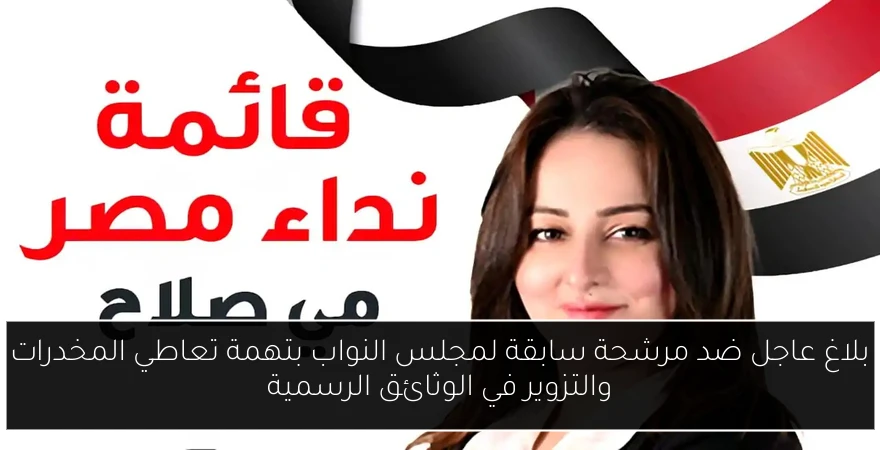 بلاغ عاجل ضد مرشحة سابقة لمجلس النواب بتهمة تعاطي المخدرات والتزوير في الوثائق الرسمية