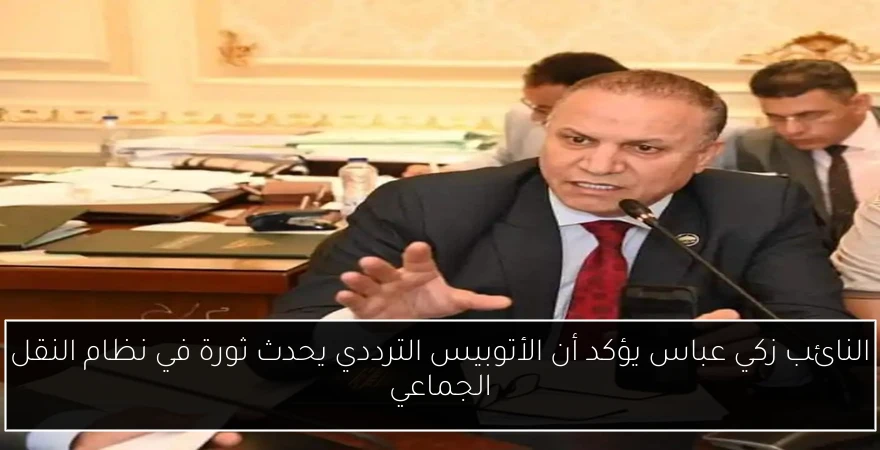 النائب زكي عباس يؤكد أن الأتوبيس الترددي يحدث ثورة في نظام النقل الجماعي