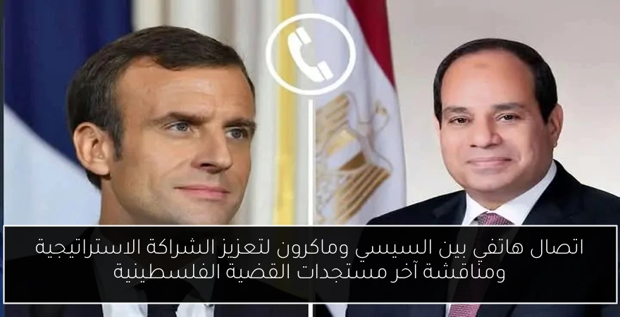 اتصال هاتفي بين السيسي وماكرون لتعزيز الشراكة الاستراتيجية ومناقشة آخر مستجدات القضية الفلسطينية