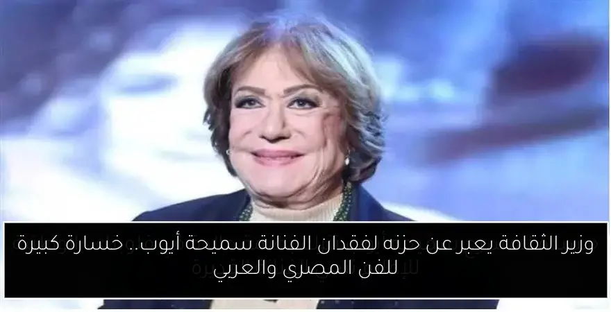 وزير الثقافة يعبر عن حزنه لفقدان الفنانة سميحة أيوب.. خسارة كبيرة للفن المصري والعربي