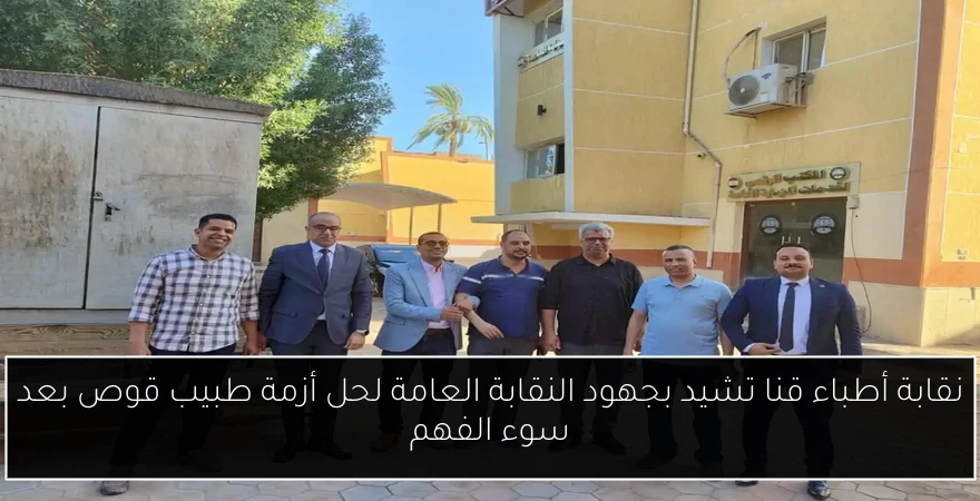 نقابة أطباء قنا تشيد بجهود النقابة العامة لحل أزمة طبيب قوص بعد سوء الفهم
