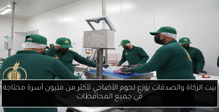 بيت الزكاة والصدقات يوزع لحوم الأضاحي لأكثر من مليون أسرة محتاجة في جميع المحافظات
