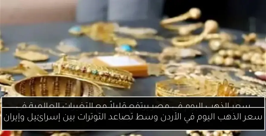 سعر الذهب اليوم في الأردن وسط تصاعد التوترات بين إسرائيل وإيران