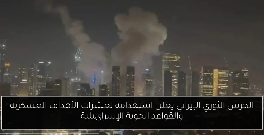 الحرس الثوري الإيراني يعلن استهدافه لعشرات الأهداف العسكرية والقواعد الجوية الإسرائيلية