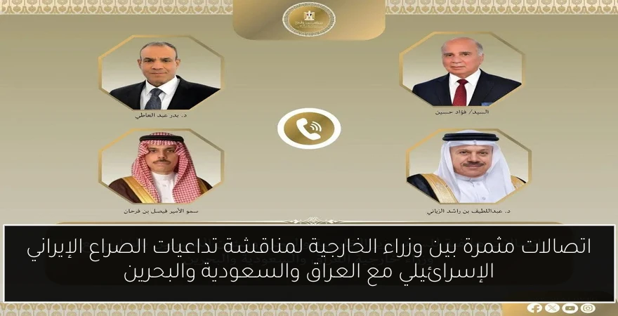 اتصالات مثمرة بين وزراء الخارجية لمناقشة تداعيات الصراع الإيراني الإسرائيلي مع العراق والسعودية والبحرين