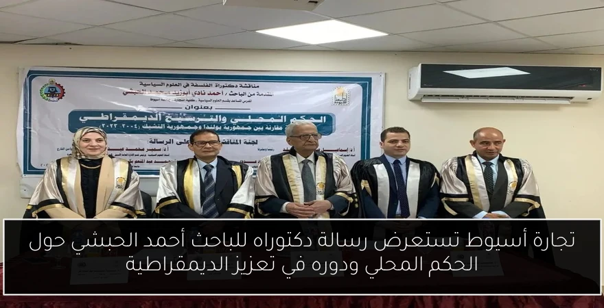 تجارة أسيوط تستعرض رسالة دكتوراه للباحث أحمد الحبشي حول الحكم المحلي ودوره في تعزيز الديمقراطية