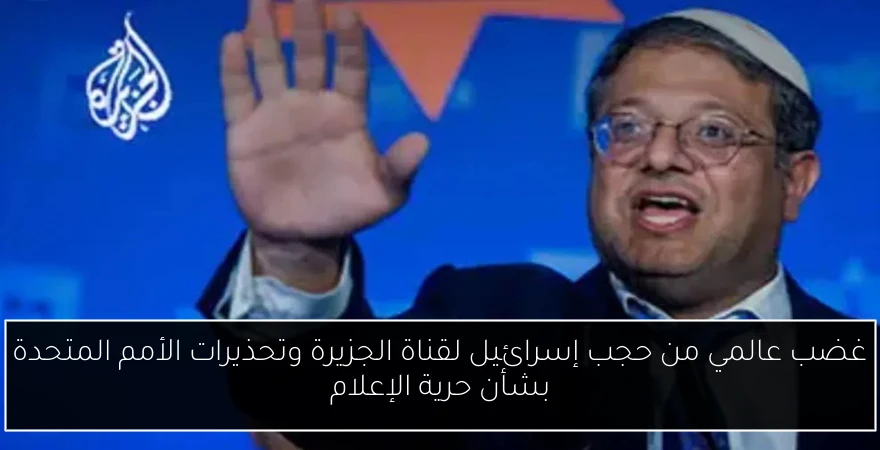 غضب عالمي من حجب إسرائيل لقناة الجزيرة وتحذيرات الأمم المتحدة بشأن حرية الإعلام