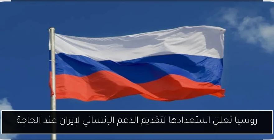 روسيا تعلن استعدادها لتقديم الدعم الإنساني لإيران عند الحاجة