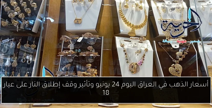 أسعار الذهب في العراق اليوم 24 يونيو وتأثير وقف إطلاق النار على عيار 18