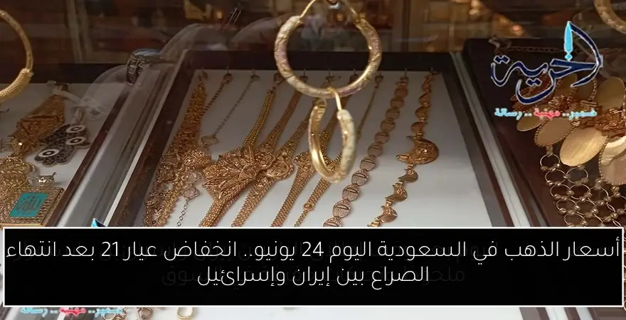 أسعار الذهب في السعودية اليوم 24 يونيو.. انخفاض عيار 21 بعد انتهاء الصراع بين إيران وإسرائيل