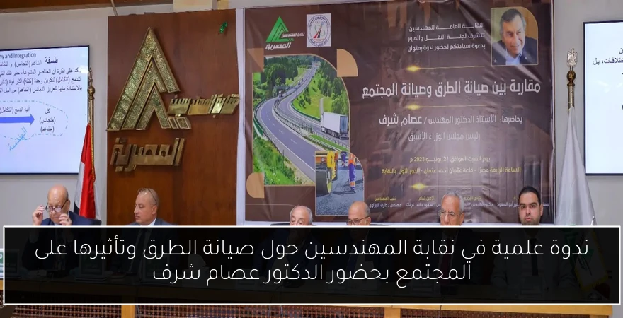 ندوة علمية في نقابة المهندسين حول صيانة الطرق وتأثيرها على المجتمع بحضور الدكتور عصام شرف