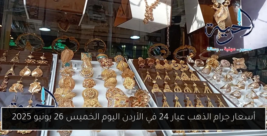 أسعار جرام الذهب عيار 24 في الأردن اليوم الخميس 26 يونيو 2025
