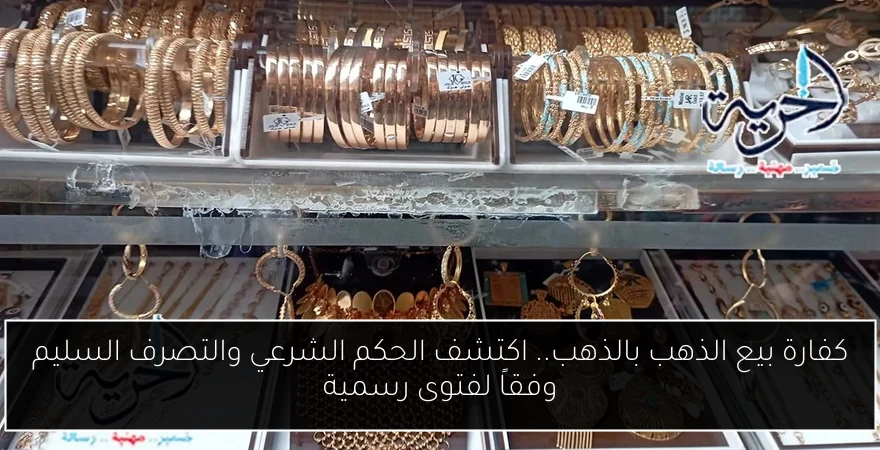 كفارة بيع الذهب بالذهب.. اكتشف الحكم الشرعي والتصرف السليم وفقاً لفتوى رسمية