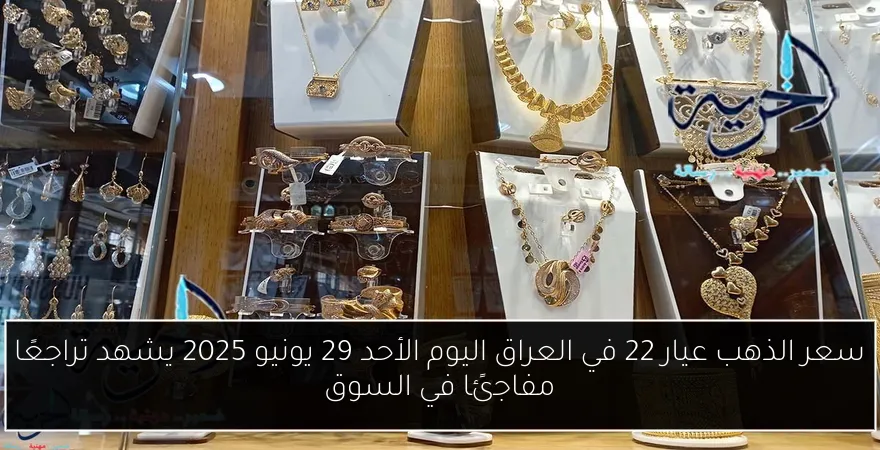 سعر الذهب عيار 22 في العراق اليوم الأحد 29 يونيو 2025 يشهد تراجعًا مفاجئًا في السوق