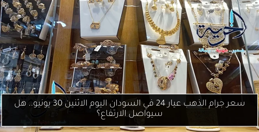 سعر جرام الذهب عيار 24 في السودان اليوم الاثنين 30 يونيو.. هل سيواصل الارتفاع؟