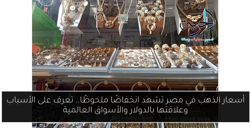 أسعار الذهب في مصر تشهد انخفاضًا ملحوظًا.. تعرف على الأسباب وعلاقتها بالدولار والأسواق العالمية