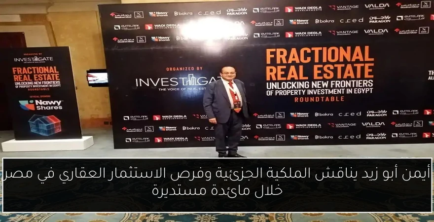 أيمن أبو زيد يناقش الملكية الجزئية وفرص الاستثمار العقاري في مصر خلال مائدة مستديرة