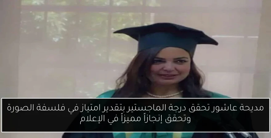 مديحة عاشور تحقق درجة الماجستير بتقدير امتياز في فلسفة الصورة وتحقق إنجازاً مميزاً في الإعلام