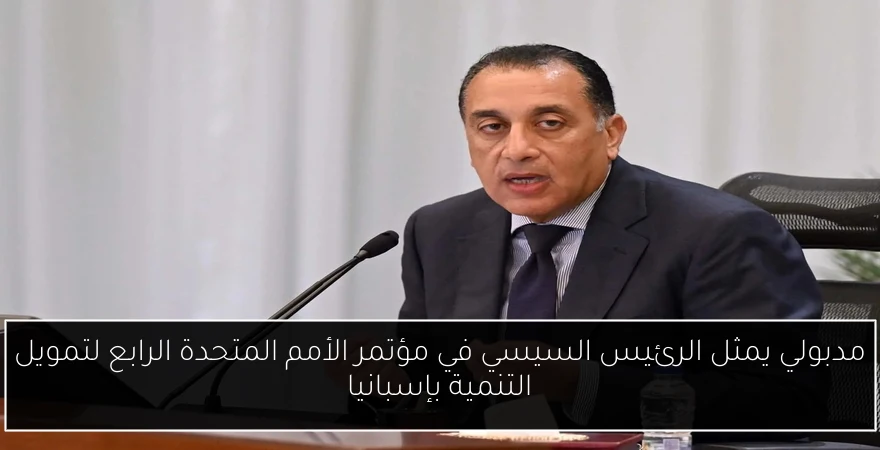 مدبولي يمثل الرئيس السيسي في مؤتمر الأمم المتحدة الرابع لتمويل التنمية بإسبانيا