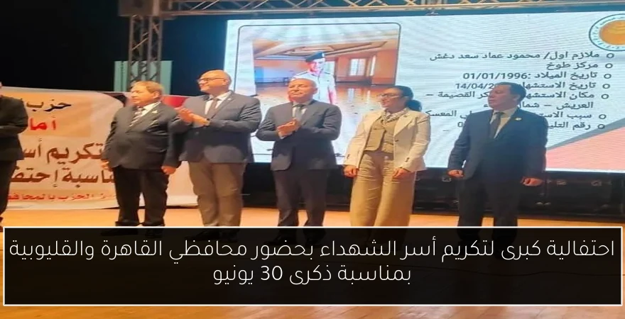 احتفالية كبرى لتكريم أسر الشهداء بحضور محافظي القاهرة والقليوبية بمناسبة ذكرى 30 يونيو