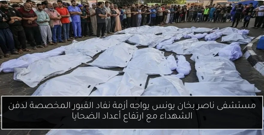 مستشفى ناصر بخان يونس يواجه أزمة نفاد القبور المخصصة لدفن الشهداء مع ارتفاع أعداد الضحايا
