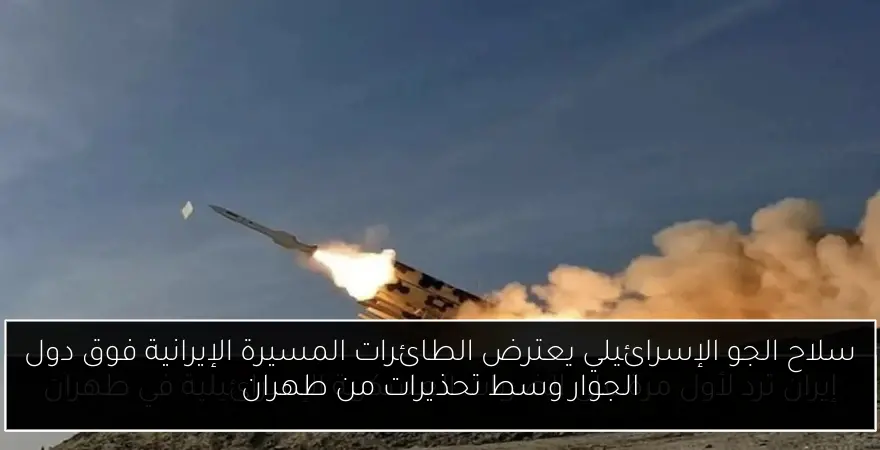 سلاح الجو الإسرائيلي يعترض الطائرات المسيرة الإيرانية فوق دول الجوار وسط تحذيرات من طهران