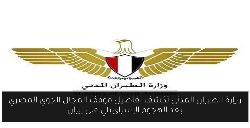 وزارة الطيران المدني تكشف تفاصيل موقف المجال الجوي المصري بعد الهجوم الإسرائيلي على إيران