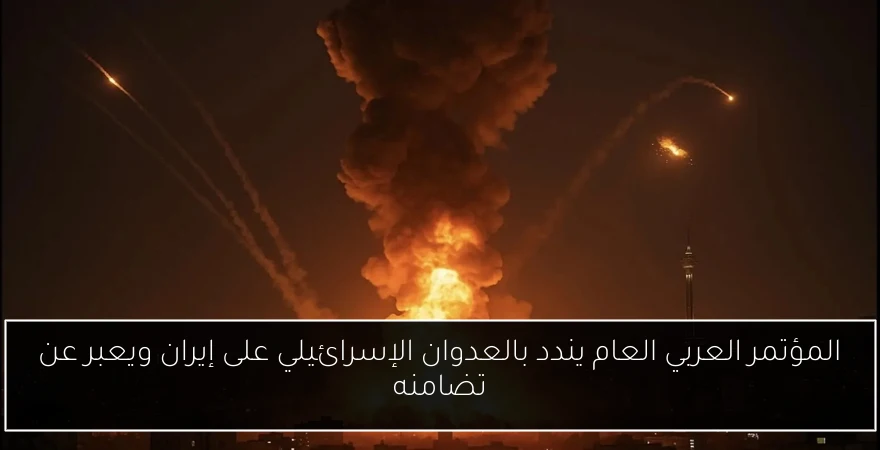 المؤتمر العربي العام يندد بالعدوان الإسرائيلي على إيران ويعبر عن تضامنه