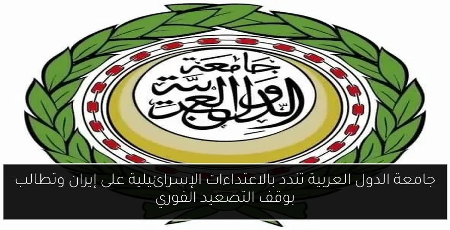 جامعة الدول العربية تندد بالاعتداءات الإسرائيلية على إيران وتطالب بوقف التصعيد الفوري