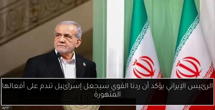 الرئيس الإيراني يؤكد أن ردنا القوي سيجعل إسرائيل تندم على أفعالها المتهورة
