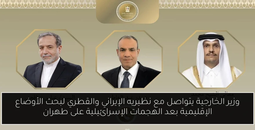 وزير الخارجية يتواصل مع نظيريه الإيراني والقطري لبحث الأوضاع الإقليمية بعد الهجمات الإسرائيلية على طهران