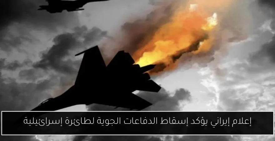إعلام إيراني يؤكد إسقاط الدفاعات الجوية لطائرة إسرائيلية