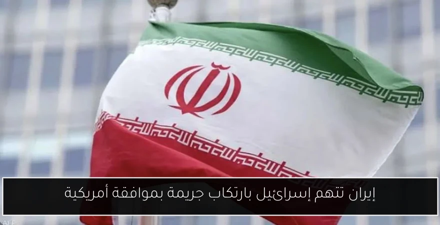 إيران تتهم إسرائيل بارتكاب جريمة بموافقة أمريكية