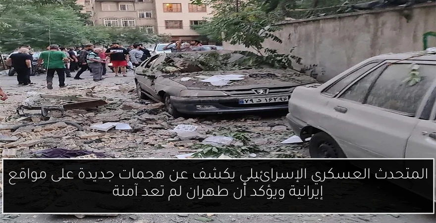 المتحدث العسكري الإسرائيلي يكشف عن هجمات جديدة على مواقع إيرانية ويؤكد أن طهران لم تعد آمنة