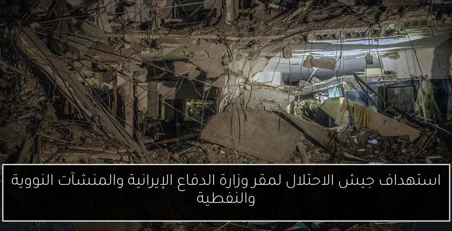 استهداف جيش الاحتلال لمقر وزارة الدفاع الإيرانية والمنشآت النووية والنفطية