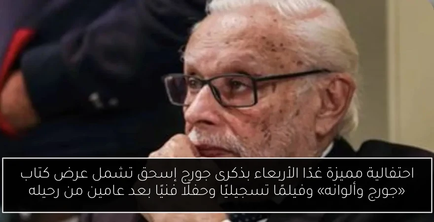 احتفالية مميزة غدًا الأربعاء بذكرى جورج إسحق تشمل عرض كتاب «جورج وألوانه» وفيلمًا تسجيليًا وحفلًا فنيًا بعد عامين من رحيله