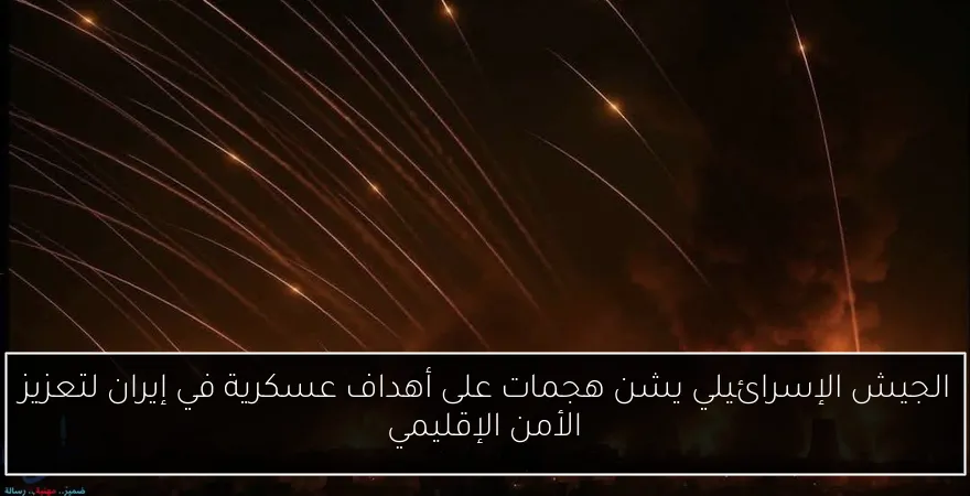 الجيش الإسرائيلي يشن هجمات على أهداف عسكرية في إيران لتعزيز الأمن الإقليمي