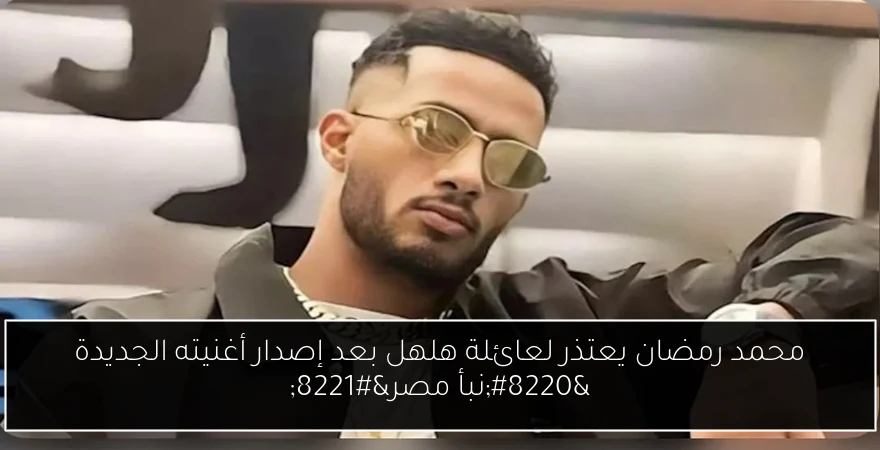 محمد رمضان يعتذر لعائلة هلهل بعد إصدار أغنيته الجديدة “نبأ مصر”