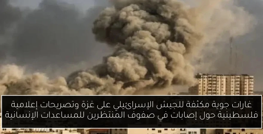 غارات جوية مكثفة للجيش الإسرائيلي على غزة وتصريحات إعلامية فلسطينية حول إصابات في صفوف المنتظرين للمساعدات الإنسانية